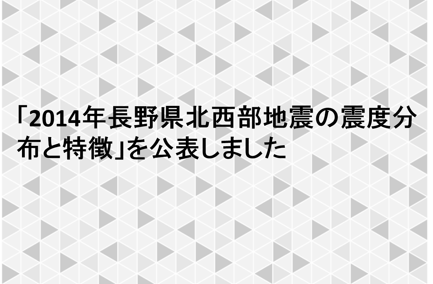 「2014年長野県北西部地震の震度分布と特徴」を公表しました