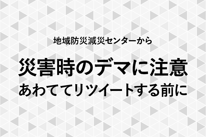 【地域防災減災センターから】「災害時のデマに注意　あわててリツイートする前に」