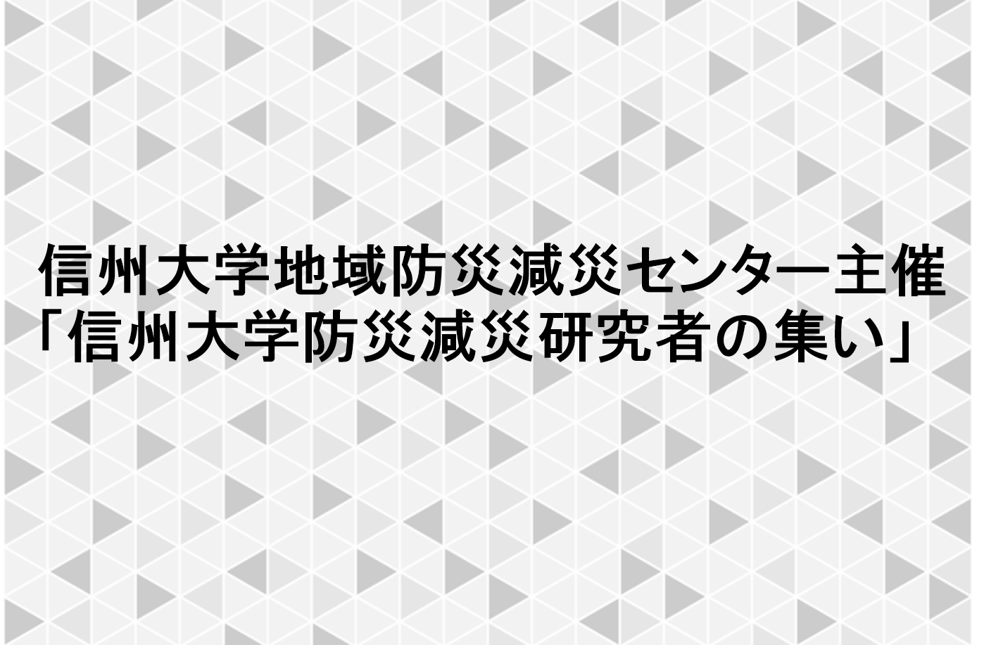 【開催報告】信州大学地域防災減災センター主催「信州大学防災減災研究者の集い」