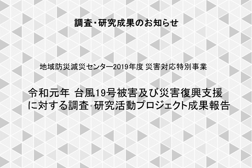 地域防災減災センター2019年度災害対応特別事業 令和元年台風19号被害及び災害復興支援に対する調査・研究活動 プロジェクト成果報告書掲載のお知らせ